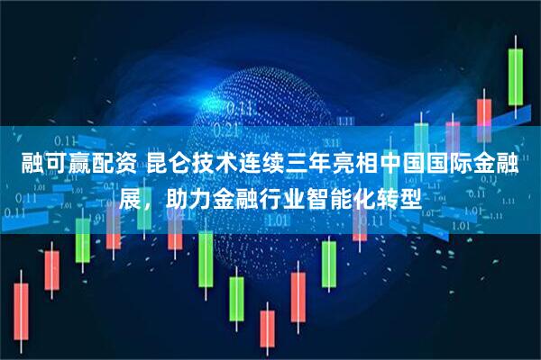 融可赢配资 昆仑技术连续三年亮相中国国际金融展，助力金融行业智能化转型