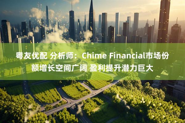 粤友优配 分析师：Chime Financial市场份额增长空间广阔 盈利提升潜力巨大