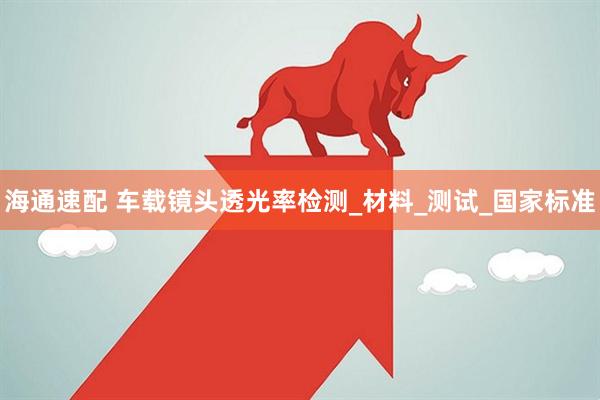 海通速配 车载镜头透光率检测_材料_测试_国家标准