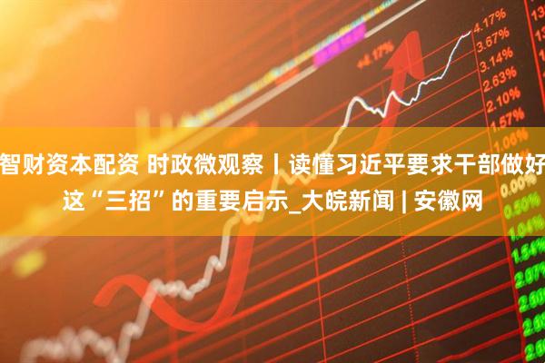 智财资本配资 时政微观察丨读懂习近平要求干部做好这“三招”的重要启示_大皖新闻 | 安徽网