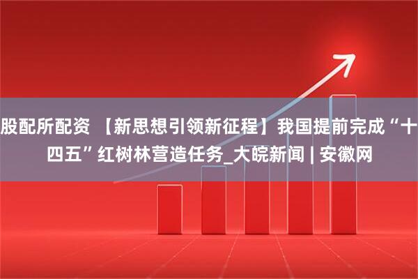 股配所配资 【新思想引领新征程】我国提前完成“十四五”红树林营造任务_大皖新闻 | 安徽网