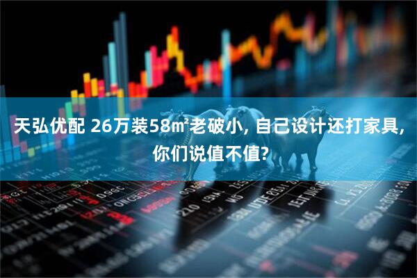 天弘优配 26万装58㎡老破小, 自己设计还打家具, 你们说值不值?