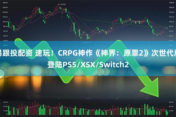 易跟投配资 速玩！CRPG神作《神界：原罪2》次世代版登陆PS5/XSX/Switch2