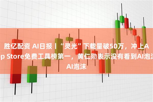 胜亿配资 AI日报丨“灵光”下载量破50万，冲上App Store免费工具榜第一，黄仁勋表示没有看到AI泡沫