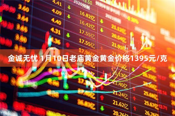 金诚无忧 1月10日老庙黄金黄金价格1395元/克